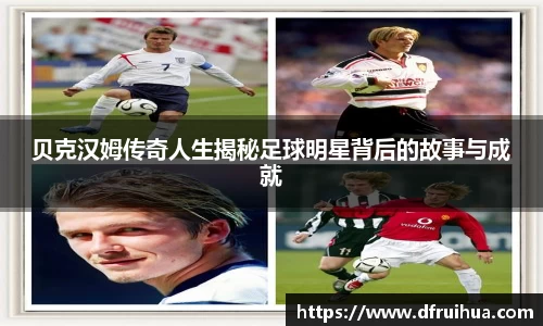 贝克汉姆传奇人生揭秘足球明星背后的故事与成就